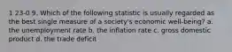 1 23-0 9. Which of the following statistic is usually regarded as the best single measure of a society's economic well-being? a. the unemployment rate b. the inflation rate c. gross domestic product d. the trade deficit