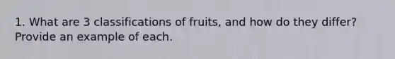 1. What are 3 classifications of fruits, and how do they differ? Provide an example of each.