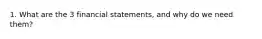 1. What are the 3 financial statements, and why do we need them?