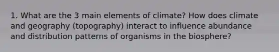 1. What are the 3 main elements of climate? How does climate and geography (topography) interact to influence abundance and distribution patterns of organisms in the biosphere?