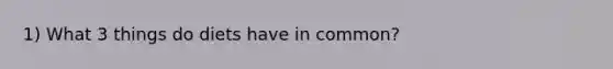 1) What 3 things do diets have in common?