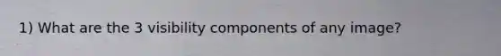 1) What are the 3 visibility components of any image?