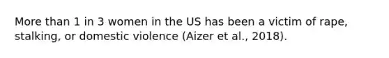 More than 1 in 3 women in the US has been a victim of rape, stalking, or domestic violence (Aizer et al., 2018).