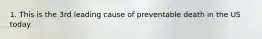 1. This is the 3rd leading cause of preventable death in the US today