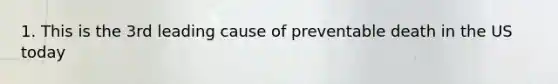 1. This is the 3rd leading cause of preventable death in the US today