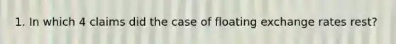 1. In which 4 claims did the case of floating exchange rates rest?