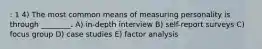 : 1 4) The most common means of measuring personality is through ________. A) in-depth interview B) self-report surveys C) focus group D) case studies E) factor analysis