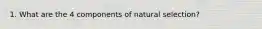 1. What are the 4 components of natural selection?