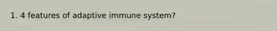 1. 4 features of adaptive immune system?