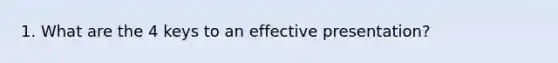 1. What are the 4 keys to an effective presentation?