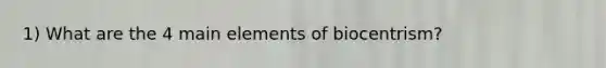 1) What are the 4 main elements of biocentrism?