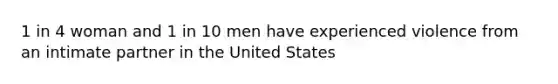 1 in 4 woman and 1 in 10 men have experienced violence from an intimate partner in the United States