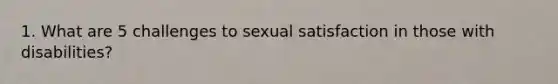 1. What are 5 challenges to sexual satisfaction in those with disabilities?