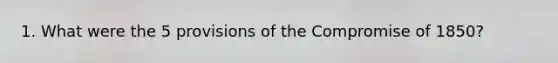 1. What were the 5 provisions of the Compromise of 1850?