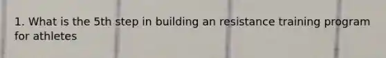 1. What is the 5th step in building an resistance training program for athletes