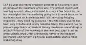 1) A 65-year-old retired engineer presents to his primary care physician at the insistence of his wife. The patient reports not needing as much sleep as he used to - only a few hours for the last few nights. He is considering going back to work because he wants to share his knowledge with "all the young fledgling engineers - they need my guidance." His wife notes that he has been very irritable and overly talkative lately. The patient has no previous psychiatric or medical history. He denies use of drugs or alcohol. Which of the following is the next best step? Start an antipsychotic drug Order a urinalysis Admit to the inpatient psychiatric unit Perform a physical examination Start a mood stabilizing drug