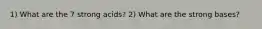 1) What are the 7 strong acids? 2) What are the strong bases?