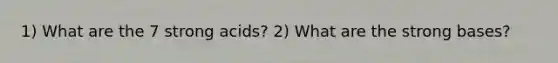 1) What are the 7 strong acids? 2) What are the strong bases?