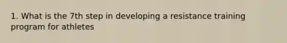 1. What is the 7th step in developing a resistance training program for athletes