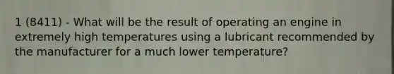 1 (8411) - What will be the result of operating an engine in extremely high temperatures using a lubricant recommended by the manufacturer for a much lower temperature?