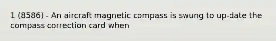 1 (8586) - An aircraft magnetic compass is swung to up-date the compass correction card when