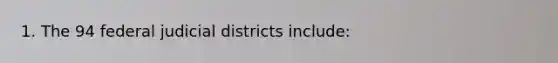 1. The 94 federal judicial districts include: