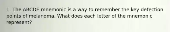 1. The ABCDE mnemonic is a way to remember the key detection points of melanoma. What does each letter of the mnemonic represent?