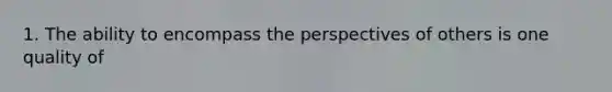 1. The ability to encompass the perspectives of others is one quality of