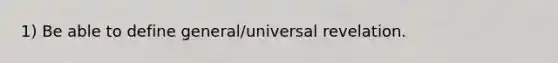 1) Be able to define general/universal revelation.