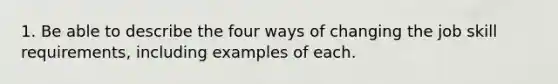 1. Be able to describe the four ways of changing the job skill requirements, including examples of each.