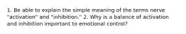 1. Be able to explain the simple meaning of the terms nerve "activation" and "inhibition." 2. Why is a balance of activation and inhibition important to emotional control?