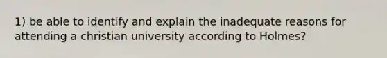 1) be able to identify and explain the inadequate reasons for attending a christian university according to Holmes?