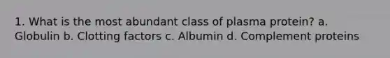 1. What is the most abundant class of plasma protein? a. Globulin b. Clotting factors c. Albumin d. Complement proteins