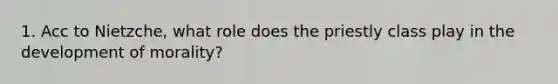 1. Acc to Nietzche, what role does the priestly class play in the development of morality?