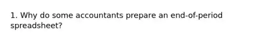 1. Why do some accountants prepare an end-of-period spreadsheet?