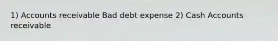 1) Accounts receivable Bad debt expense 2) Cash Accounts receivable