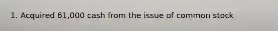 1. Acquired 61,000 cash from the issue of common stock