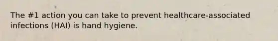 The #1 action you can take to prevent healthcare-associated infections (HAI) is hand hygiene.