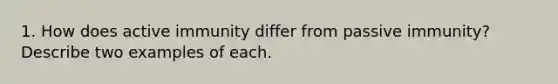 1. How does active immunity differ from passive immunity? Describe two examples of each.