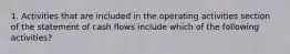 1. Activities that are included in the operating activities section of the statement of cash flows include which of the following ​activities?