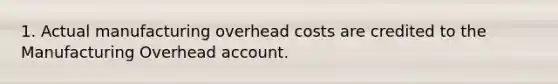 1. Actual manufacturing overhead costs are credited to the Manufacturing Overhead account.