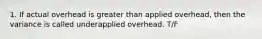 1. If actual overhead is greater than applied overhead, then the variance is called underapplied overhead. T/F