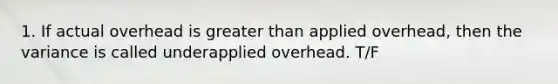 1. If actual overhead is greater than applied overhead, then the variance is called underapplied overhead. T/F