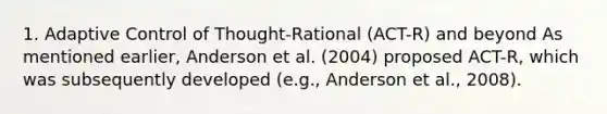 1. Adaptive Control of Thought-Rational (ACT-R) and beyond As mentioned earlier, Anderson et al. (2004) proposed ACT-R, which was subsequently developed (e.g., Anderson et al., 2008).