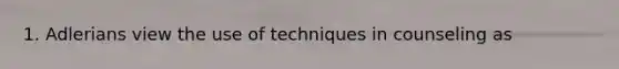 1. Adlerians view the use of techniques in counseling as