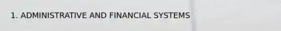 1. ADMINISTRATIVE AND FINANCIAL SYSTEMS