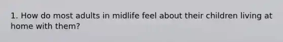 1. How do most adults in midlife feel about their children living at home with them?
