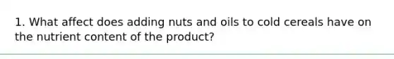 1. What affect does adding nuts and oils to cold cereals have on the nutrient content of the product?