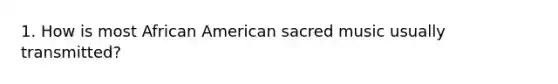 1. How is most African American sacred music usually transmitted?