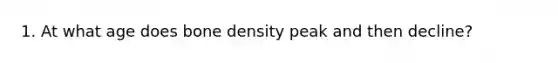 1. At what age does bone density peak and then decline?